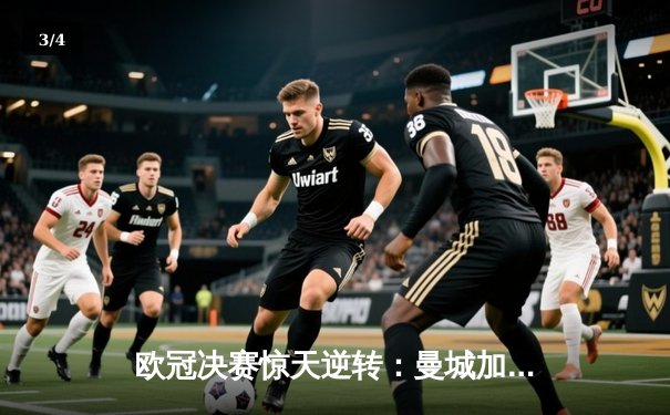 欧冠决赛惊天逆转：曼城加时赛3-2绝杀拜仁，哈兰德梅开二度创纪录 - 3