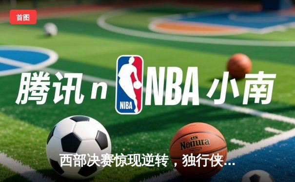 西部决赛惊现逆转，独行侠加时险胜森林狼夺赛点