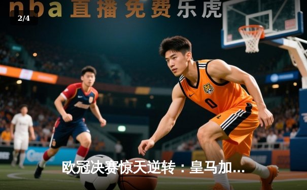 欧冠决赛惊天逆转：皇马加时赛3-2绝杀多特蒙德，维尼修斯独造三球封神 - 2